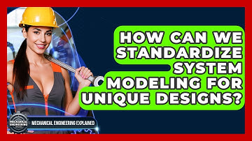 How Can We Standardize System Modeling For Unique Designs? - Mechanical Engineering Explained