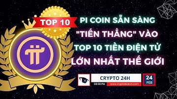 [Crypto 24h] - Pi Coin Sẵn Sàng "Tiến Thẳng" Vào Top 10 Tiền Điện Tử Lớn Nhất Thế Giới