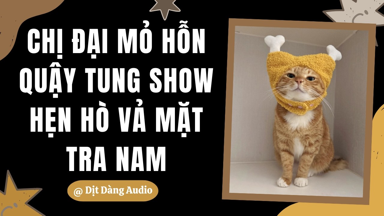 [TRUYỆN AUDIO] Chị Đại Mỏ Hỗn Quậy Tung Show Hẹn Hò Vả Mặt Tra Nam | Dịt Dàng Audio