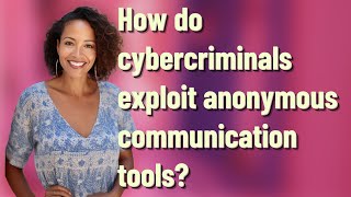 How do cybercriminals exploit anonymous communication tools?