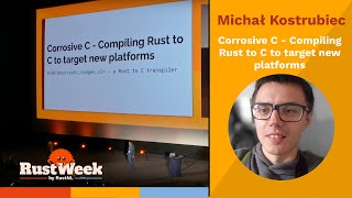 Corrosive C - Compiling Rust to C to target new platforms  - Michał “FractalFir” Kostrubiec