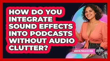 How Do You Integrate Sound Effects Into Podcasts Without Audio Clutter? - Modern Podcaster Hub