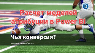 Расчет собственных моделей атрибуции в Power BI на основе сырых данных Яндекс Метрики