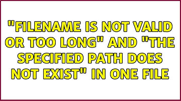 "Filename is not valid or too long" and "The specified path does not exist" in one file
