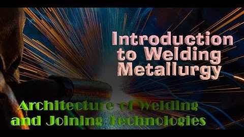 Architecture of Welding and Joining Technologies-Introduction to Welding Metallurgy