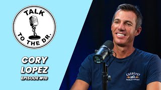 CORY LOPEZ | TALK TO THE DR. | EP #10