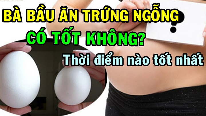 Bà bầu ăn trứng ngỗng khi nào là tốt nhất năm 2024