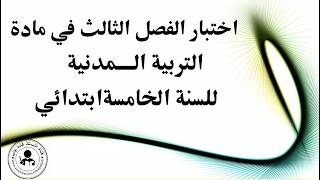 اختبار الفصل الثالث في التربية المدنية السنة الخامسة ابتدائي