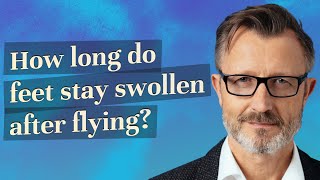 How long do feet stay swollen after flying?