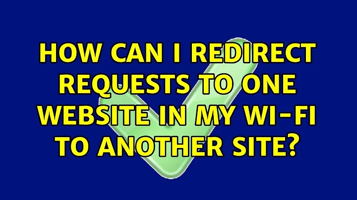 How can I redirect requests to one website in my Wi-Fi to another site? (2 Solutions!!)