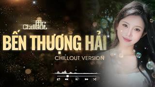 Bến Thượng Hải (Chillout Version) - Nhạc Hoa Lời Việt, Nhạc Tắt Đèn 8X 9X Mr Chillout