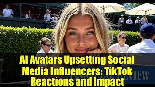 AI Avatars Upsetting Social Media Influencers TikTok Reactions and Impact