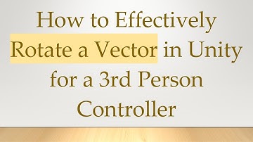 How to Effectively Rotate a Vector in Unity for a 3rd Person Controller
