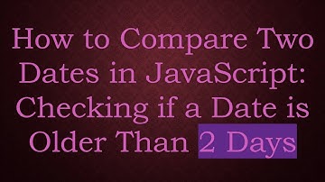 How to Compare Two Dates in JavaScript: Checking if a Date is Older Than 2 Days