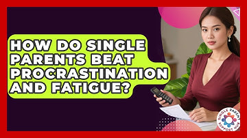 How Do Single Parents Beat Procrastination And Fatigue? - Single Parent Support Hub