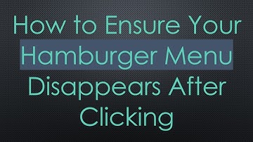 How to Ensure Your Hamburger Menu Disappears After Clicking
