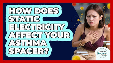 How Does Static Electricity Affect Your Asthma Spacer? - Everyday Asthma Tips