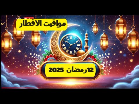 مواقيت الإمساك والإفطار اليوم 12 رمضان 2025 لا تفو ت الموعد
