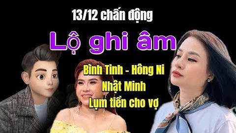 Lộ ghi âm... Hồng Ni - Bình Tinh... Nhật Minh lụm TIỀN