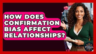 How Does Confirmation Bias Affect Relationships? - The Ethical Compass