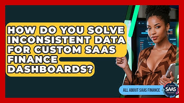 How Do You Solve Inconsistent Data For Custom SaaS Finance Dashboards? - All About SaaS Finance