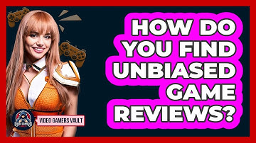How Do You Find Unbiased Game Reviews? - Video Gamers Vault