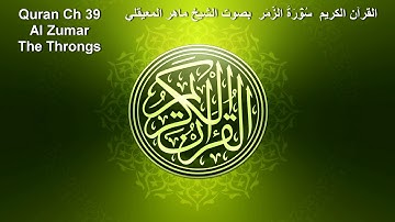 Quran Ch 39 Al Zumar القرآن الكريم سُوۡرَةُ الزُّمَر بصوت الشيخ ماهر المعيقلي