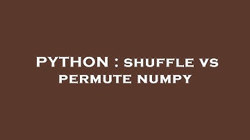 PYTHON : shuffle vs permute numpy