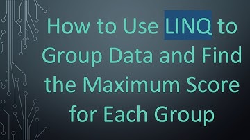 How to Use LINQ to Group Data and Find the Maximum Score for Each Group