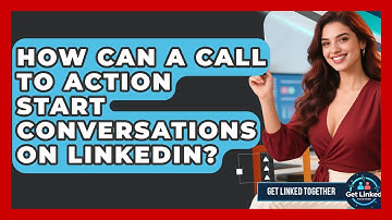 How Can A Call To Action Start Conversations On LinkedIn? - Get Linked Together