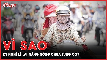 Vì sao kỳ nghỉ lễ 30-4, 1-5 lại nắng nóng chưa từng có trong 10 năm qua? | Tin nhanh