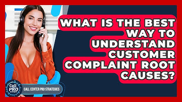 What Is The Best Way To Understand Customer Complaint Root Causes? - Call Center Pro Strategies