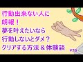 行動できない人に朗報!夢を叶えたいなら行動?クリアする方法&体験談 #78