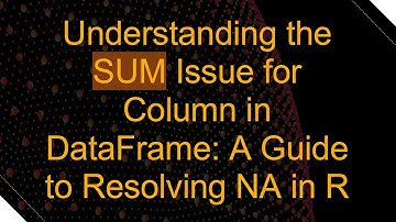 Understanding the SUM Issue for Column in DataFrame: A Guide to Resolving NA in R