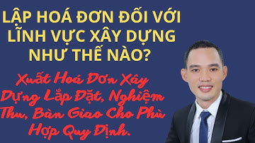 Xuất Hoá Đơn Xây Dựng, Lắp Đặt, Nghiệm Thu, Bàn Giao Phù Hợp Quy Định