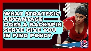 What Strategic Advantage Does A Backspin Serve Give You In Ping Pong? - Ping Pong Prodigy