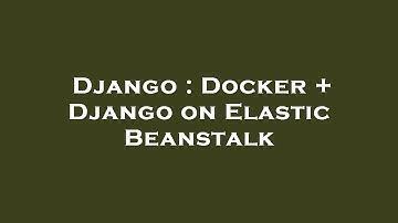 Django : Docker + Django on Elastic Beanstalk