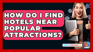 How Do I Find Hotels Near Popular Attractions? - SearchEnginesHub.com