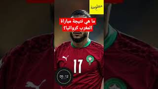 نتيجة مباراة المغرب كرواتيا.....كأس العالم قطر 2022.