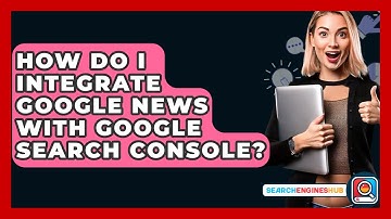 How Do I Integrate Google News With Google Search Console? - SearchEnginesHub.com