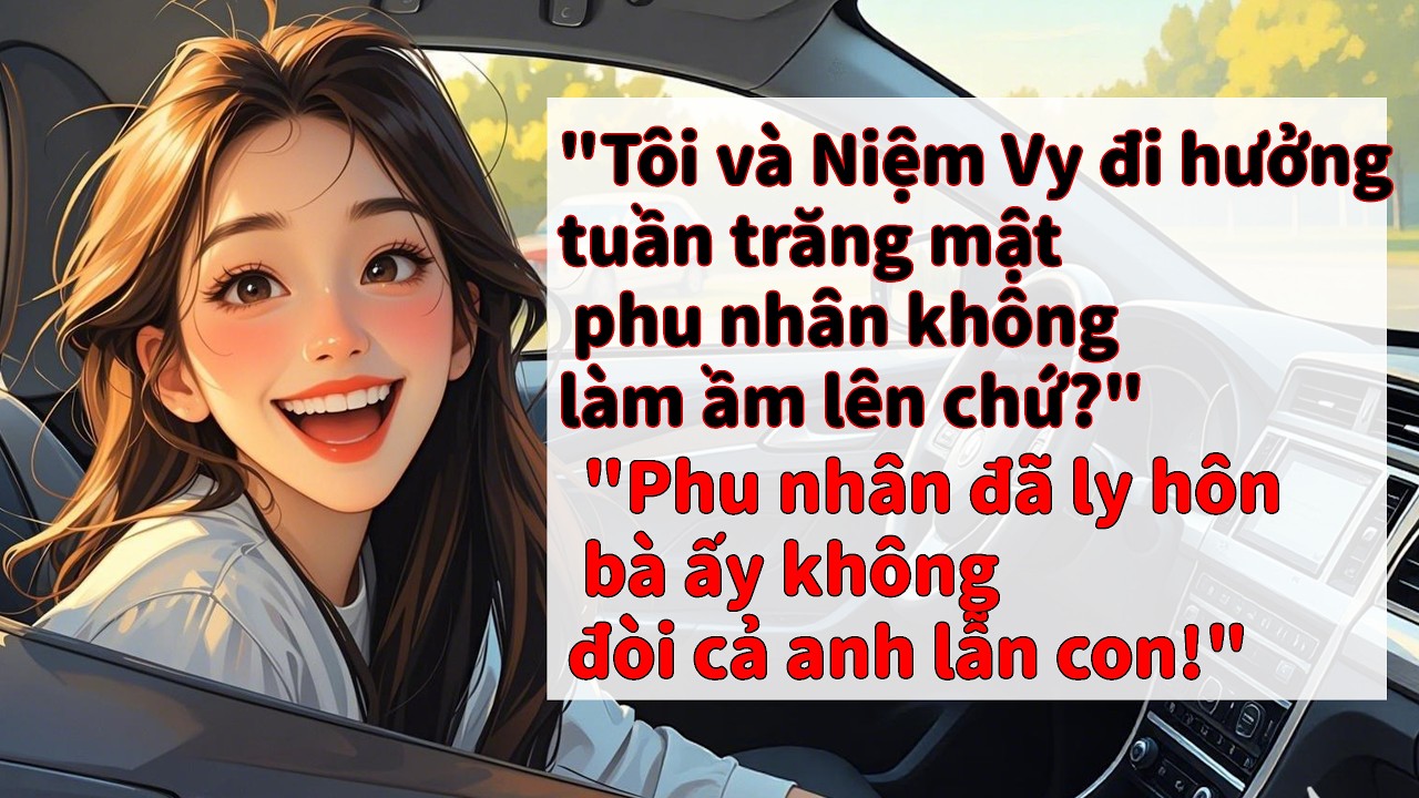 Tôi và Niệm Vy đi hưởng tuần trăng mật,phu nhân sẽ không tức giận chứ? Phu nhân đã ly hôn từ lâu rồi