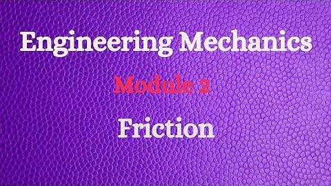 Engineering Mechanics - Module 2 - Video 1 - Friction