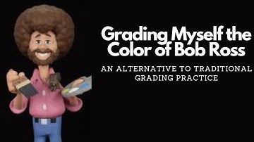 Grading Myself The Color Of Bob Ross - An Alternative To Traditional Grading Practices