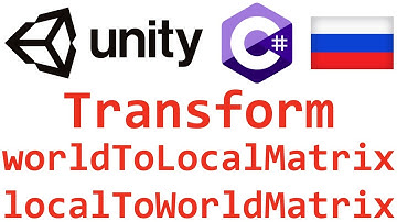 Unity C#. Transform worldToLocalMatrix localToWorldMatrix. Справочник. Мусин Михаил.