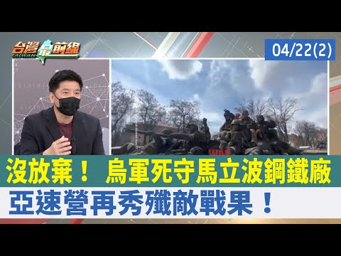 沒放棄！ 烏軍死守馬立波鋼鐵廠 亞速營再秀殲敵戰果！【台灣最前線 重點摘要】2022.04.22(2)