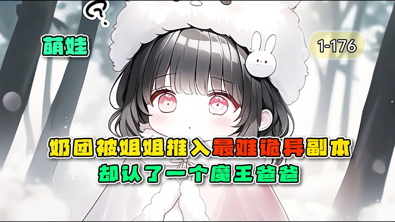 《奶团被姐姐推入最难诡异副本，却认了个魔王当爸爸》1-176章，小可怜被偷人生，在恐怖副本迷疯大佬