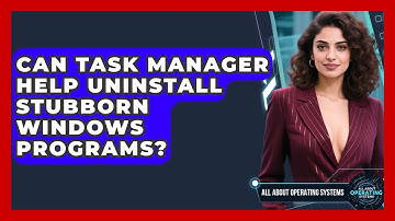 Can Task Manager Help Uninstall Stubborn Windows Programs? - All About Operating Systems