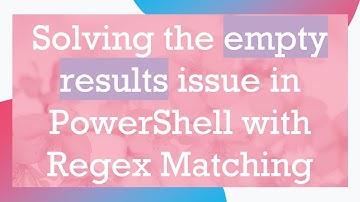 Solving the empty results issue in PowerShell with Regex Matching