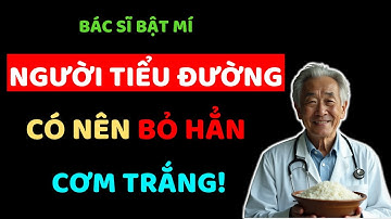 NGƯỜI TIỂU ĐƯỜNG, có nên kiêng CƠM TRẮNG, Bác sĩ trả lời! Sống khỏe tuổi già