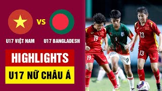 Highlights U17 nữ Việt Nam  U17 nữ Bangladesh | bàn thắng đẳng cấp thế giới, tấn công dồn dập